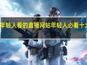 年轻人看的直播网站 年轻人必看十大网站