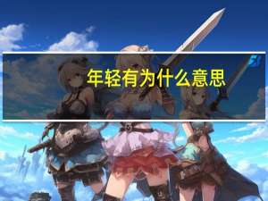 年轻有为什么意思（有为什么意思）