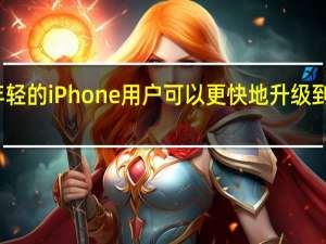 年轻的iPhone用户可以更快地升级到新机型