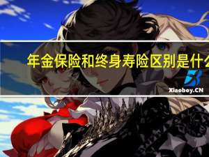 年金保险和终身寿险区别是什么