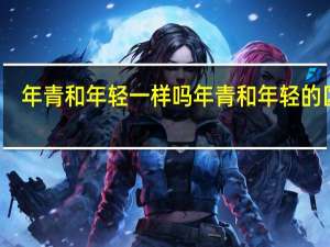年青和年轻一样吗 年青和年轻的区别