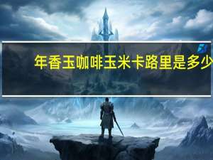 年香玉 咖啡玉米卡路里是多少