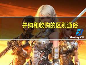 并购和收购的区别通俗（并购和收购的区别）