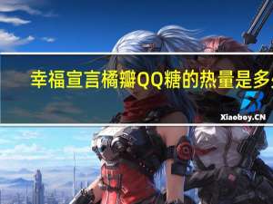 幸福宣言橘瓣QQ糖的热量是多少