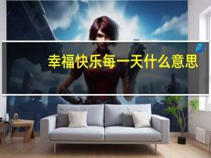 幸福快乐每一天什么意思