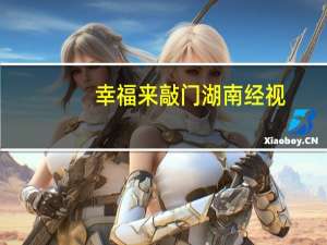 幸福来敲门湖南经视（关于幸福来敲门湖南经视的介绍）