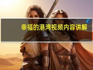 幸福的港湾视频内容讲解（幸福的港湾记录片视频）