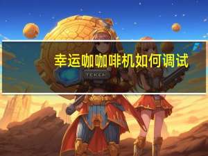 幸运咖咖啡机如何调试