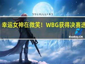 幸运女神在微笑！WBG获得决赛选边权：选择蓝色方
