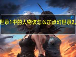 幻世录1中的人物该怎么加点 幻世录2人物加点