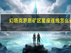 幻塔克罗恩矿区星座连线怎么连-幻塔克罗恩矿区星座连线方法