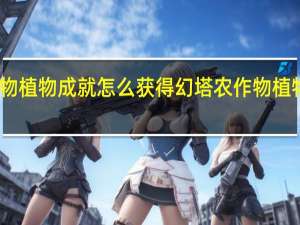 幻塔农作物植物成就怎么获得 幻塔农作物植物成就完成攻略