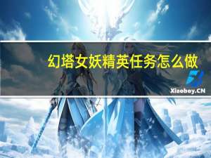 幻塔女妖精英任务怎么做-女妖精英任务玩法攻略