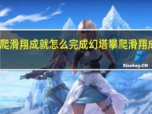 幻塔攀爬滑翔成就怎么完成 幻塔攀爬滑翔成就完成方法