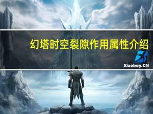 幻塔时空裂隙作用属性介绍-时空裂隙怎么获得