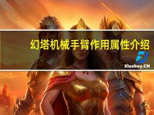 幻塔机械手臂作用属性介绍-机械手臂怎么获得