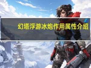幻塔浮游冰炮作用属性介绍-浮游冰炮怎么获得