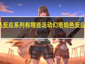 幻塔焰色反应系列有哪些活动 幻塔焰色反应系列活动介绍