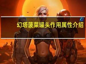 幻塔菠菜罐头作用属性介绍-菠菜罐头怎么获得