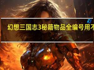 幻想三国志3秘籍物品全编号用不了（幻想三国志3乱码）