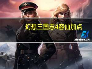 幻想三国志4容仙加点（幻想三国志4加点）
