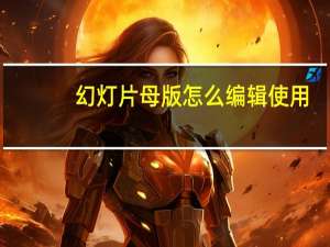 幻灯片母版怎么编辑使用（幻灯片母版怎么编辑）