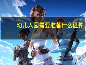 幼儿入园需要准备什么证件