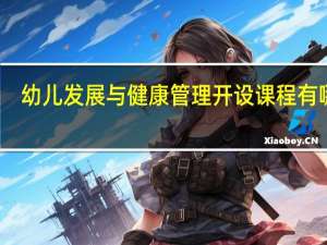 幼儿发展与健康管理开设课程有哪些