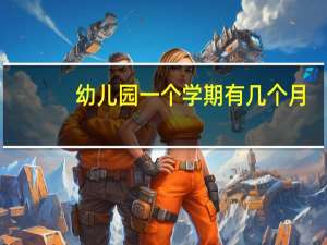 幼儿园一个学期有几个月