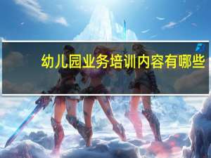 幼儿园业务培训内容有哪些