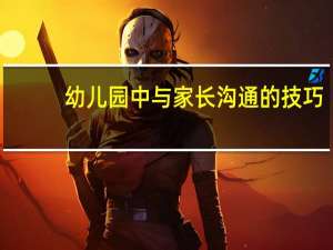 幼儿园中与家长沟通的技巧
