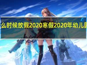 幼儿园什么时候放假2020寒假 2020年幼儿园什么时候开学
