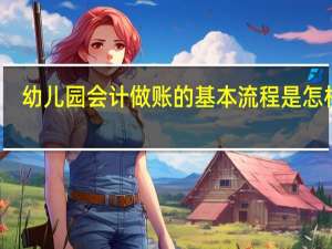 幼儿园会计做账的基本流程是怎样的？