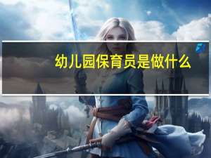 幼儿园保育员是做什么