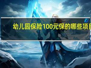 幼儿园保险100元保的哪些项目