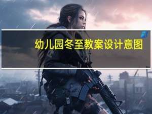 幼儿园冬至教案设计意图（幼儿园有关冬至教案）