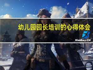 幼儿园园长培训的心得体会