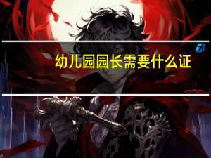 幼儿园园长需要什么证