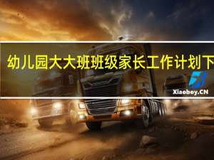 幼儿园大大班班级家长工作计划下学期（幼儿园大大班班级家长工作计划）