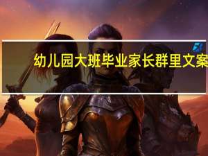 幼儿园大班毕业家长群里文案