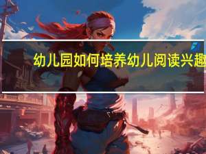 幼儿园如何培养幼儿阅读兴趣