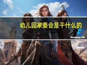 幼儿园家委会是干什么的