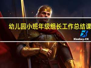 幼儿园小班年级组长工作总结课件（幼儿园小班年级组长工作计划）
