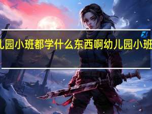 幼儿园小班都学什么东西啊 幼儿园小班育儿知识