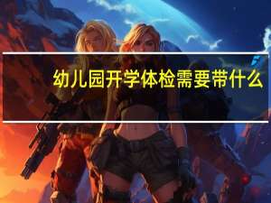 幼儿园开学体检需要带什么