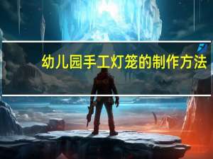 幼儿园手工灯笼的制作方法