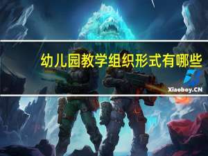 幼儿园教学组织形式有哪些（教学组织形式有哪些）