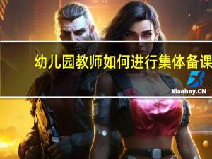 幼儿园教师如何进行集体备课