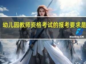 幼儿园教师资格考试的报考要求是哪些