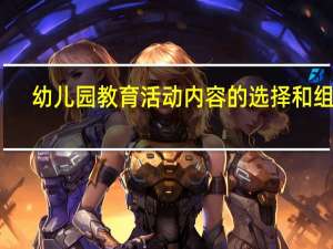 幼儿园教育活动内容的选择和组织